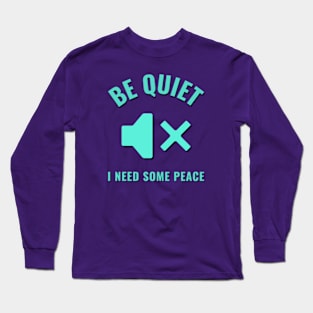 Be quiet, I need some peace Long Sleeve T-Shirt